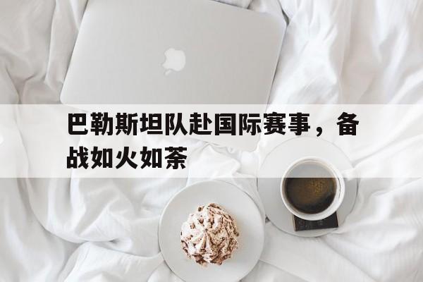 包含巴勒斯坦队赴国际赛事，备战如火如荼的词条