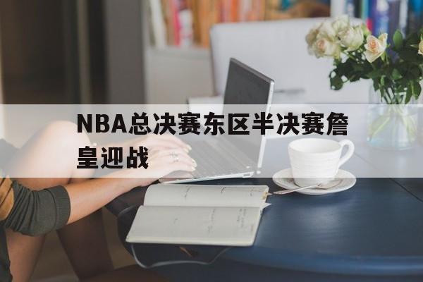 NBA总决赛东区半决赛詹皇迎战