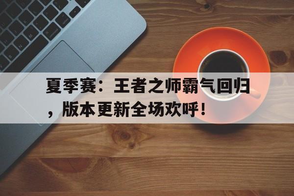 夏季赛：王者之师霸气回归，版本更新全场欢呼！