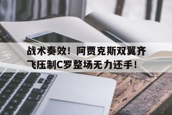 战术奏效！阿贾克斯双翼齐飞压制C罗整场无力还手！